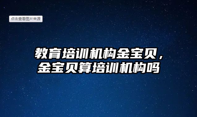 教育培訓(xùn)機(jī)構(gòu)金寶貝，金寶貝算培訓(xùn)機(jī)構(gòu)嗎