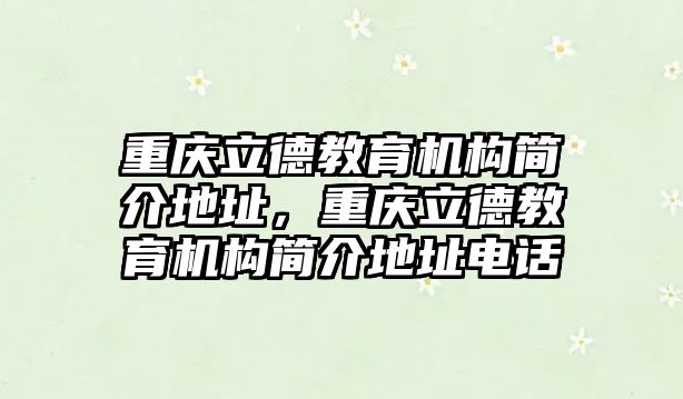 重慶立德教育機構(gòu)簡介地址，重慶立德教育機構(gòu)簡介地址電話