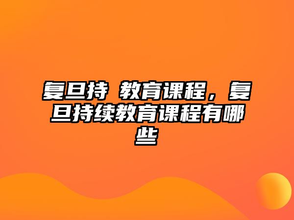 復(fù)旦持續(xù)教育課程，復(fù)旦持續(xù)教育課程有哪些