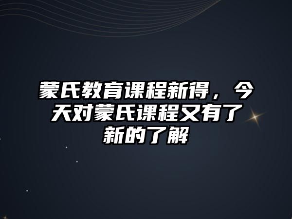 蒙氏教育課程新得，今天對(duì)蒙氏課程又有了新的了解