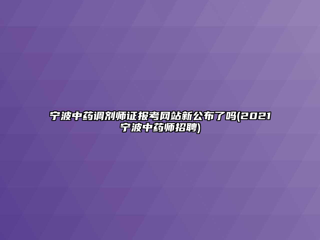 寧波中藥調(diào)劑師證報(bào)考網(wǎng)站新公布了嗎(2021寧波中藥師招聘)