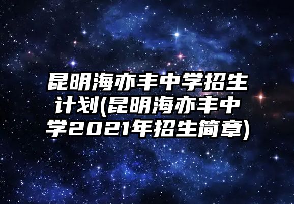 昆明海亦豐中學(xué)招生計劃(昆明海亦豐中學(xué)2021年招生簡章)