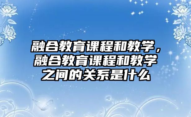 融合教育課程和教學(xué)，融合教育課程和教學(xué)之間的關(guān)系是什么