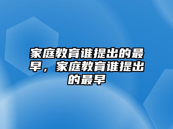 家庭教育誰(shuí)提出的最早，家庭教育誰(shuí)提出的最早