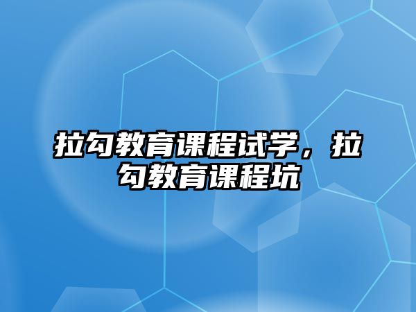 拉勾教育課程試學，拉勾教育課程坑