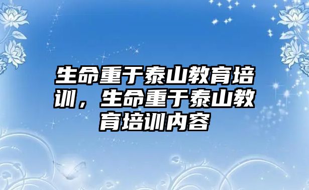 生命重于泰山教育培訓(xùn)，生命重于泰山教育培訓(xùn)內(nèi)容