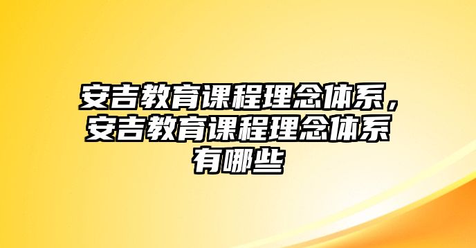 安吉教育課程理念體系，安吉教育課程理念體系有哪些