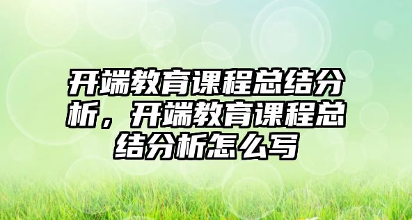 開端教育課程總結(jié)分析，開端教育課程總結(jié)分析怎么寫