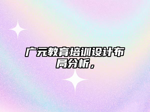 廣元教育培訓設計布局分析，