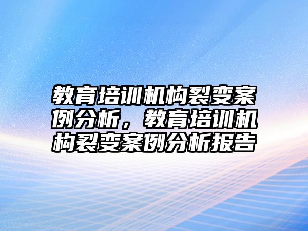 教育培訓(xùn)機(jī)構(gòu)裂變案例分析，教育培訓(xùn)機(jī)構(gòu)裂變案例分析報(bào)告