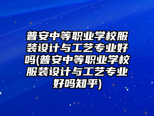 普安中等職業(yè)學(xué)校服裝設(shè)計與工藝專業(yè)好嗎(普安中等職業(yè)學(xué)校服裝設(shè)計與工藝專業(yè)好嗎知乎)