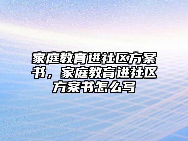 家庭教育進社區(qū)方案書，家庭教育進社區(qū)方案書怎么寫