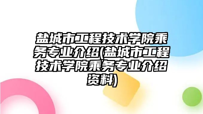 鹽城市工程技術(shù)學(xué)院乘務(wù)專業(yè)介紹(鹽城市工程技術(shù)學(xué)院乘務(wù)專業(yè)介紹資料)