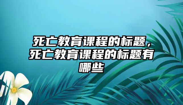 死亡教育課程的標題，死亡教育課程的標題有哪些