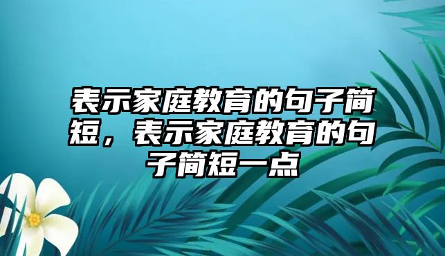 表示家庭教育的句子簡(jiǎn)短，表示家庭教育的句子簡(jiǎn)短一點(diǎn)