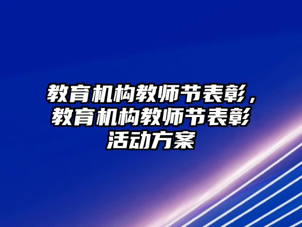 教育機構(gòu)教師節(jié)表彰，教育機構(gòu)教師節(jié)表彰活動方案