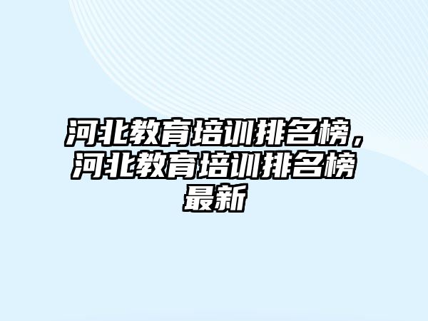 河北教育培訓(xùn)排名榜，河北教育培訓(xùn)排名榜最新