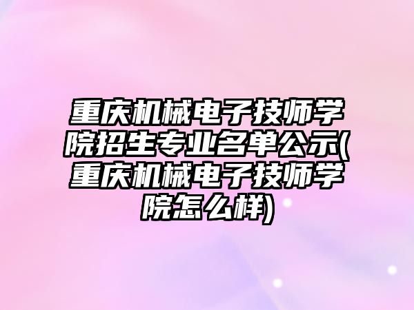 重慶機械電子技師學院招生專業(yè)名單公示(重慶機械電子技師學院怎么樣)