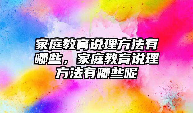 家庭教育說(shuō)理方法有哪些，家庭教育說(shuō)理方法有哪些呢