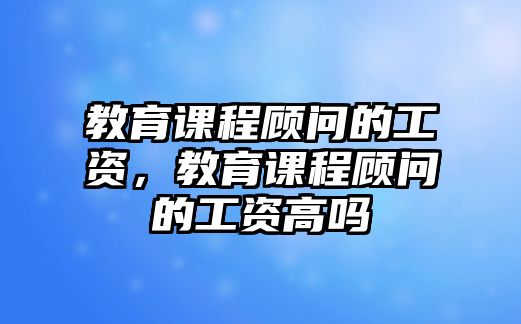 教育課程顧問的工資，教育課程顧問的工資高嗎