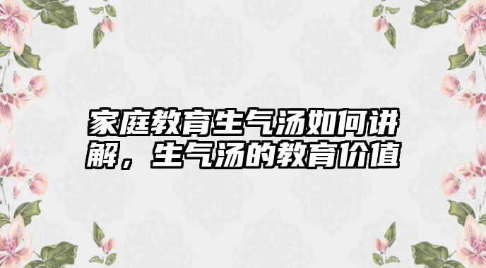 家庭教育生氣湯如何講解，生氣湯的教育價(jià)值