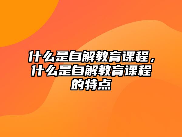 什么是自解教育課程，什么是自解教育課程的特點(diǎn)