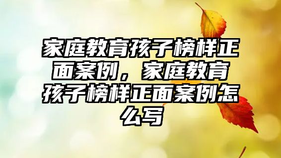 家庭教育孩子榜樣正面案例，家庭教育孩子榜樣正面案例怎么寫