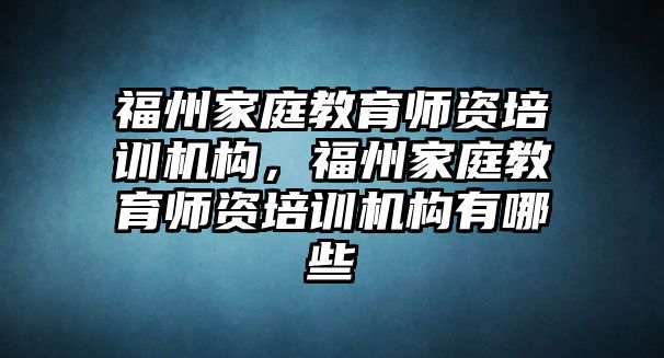 福州家庭教育師資培訓(xùn)機(jī)構(gòu)，福州家庭教育師資培訓(xùn)機(jī)構(gòu)有哪些