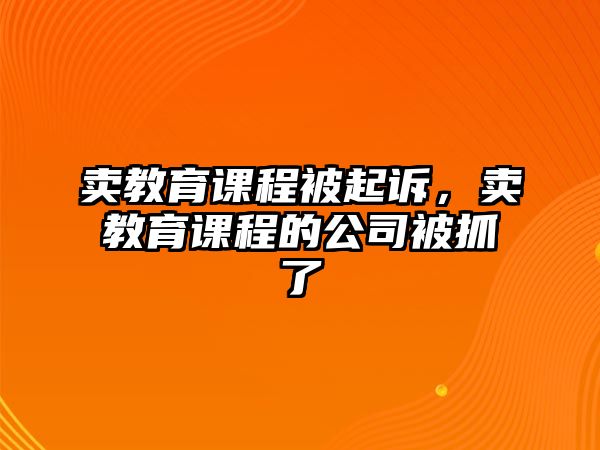 賣教育課程被起訴，賣教育課程的公司被抓了