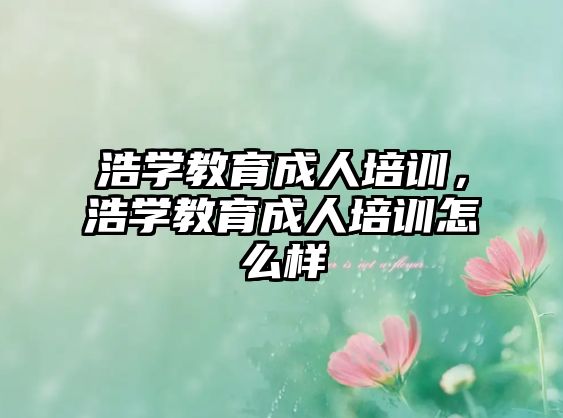 浩學(xué)教育成人培訓(xùn)，浩學(xué)教育成人培訓(xùn)怎么樣