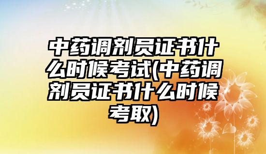 中藥調(diào)劑員證書什么時(shí)候考試(中藥調(diào)劑員證書什么時(shí)候考取)