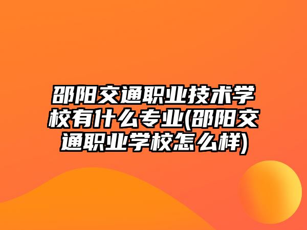 邵陽交通職業(yè)技術學校有什么專業(yè)(邵陽交通職業(yè)學校怎么樣)