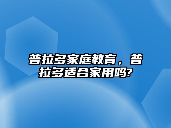 普拉多家庭教育，普拉多適合家用嗎?