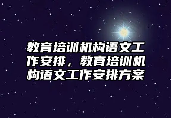 教育培訓機構(gòu)語文工作安排，教育培訓機構(gòu)語文工作安排方案