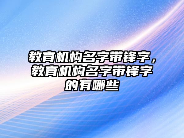 教育機(jī)構(gòu)名字帶鋒字，教育機(jī)構(gòu)名字帶鋒字的有哪些