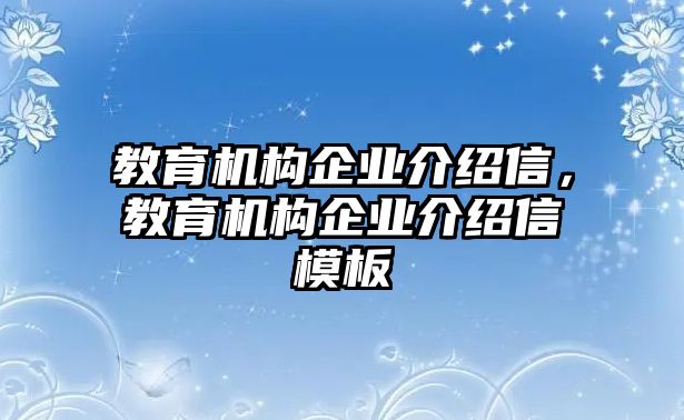 教育機(jī)構(gòu)企業(yè)介紹信，教育機(jī)構(gòu)企業(yè)介紹信模板