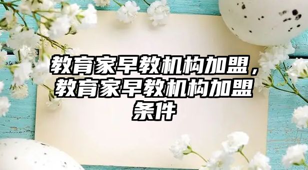 教育家早教機(jī)構(gòu)加盟，教育家早教機(jī)構(gòu)加盟條件