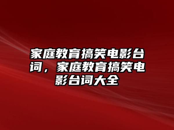 家庭教育搞笑電影臺(tái)詞，家庭教育搞笑電影臺(tái)詞大全