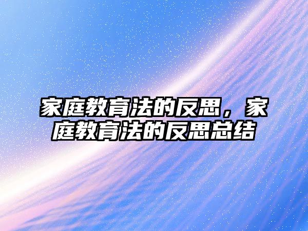 家庭教育法的反思，家庭教育法的反思總結(jié)