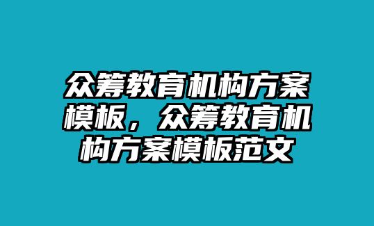 眾籌教育機(jī)構(gòu)方案模板，眾籌教育機(jī)構(gòu)方案模板范文