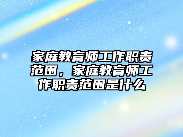 家庭教育師工作職責(zé)范圍，家庭教育師工作職責(zé)范圍是什么