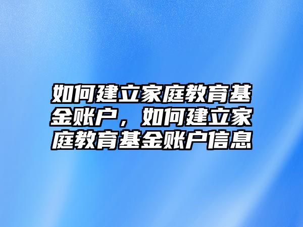 如何建立家庭教育基金賬戶，如何建立家庭教育基金賬戶信息