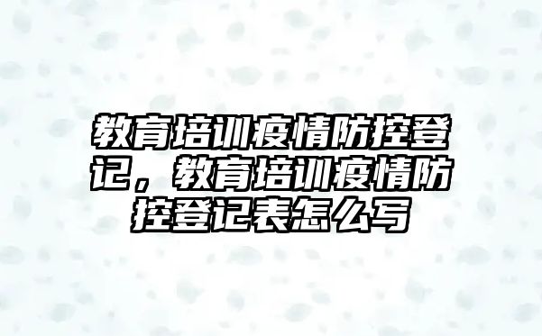 教育培訓(xùn)疫情防控登記，教育培訓(xùn)疫情防控登記表怎么寫