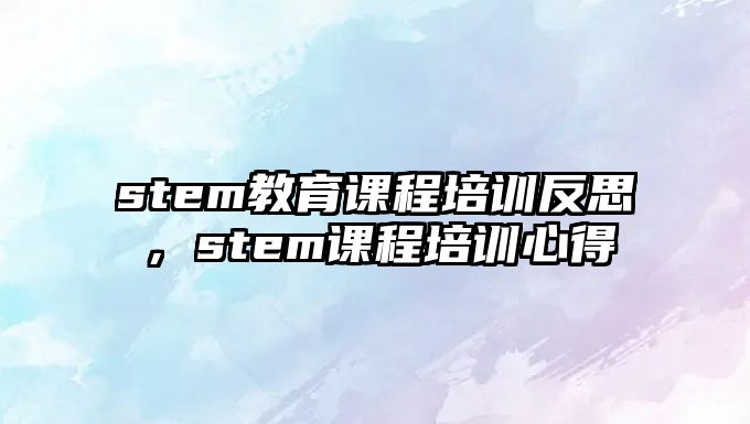 stem教育課程培訓反思，stem課程培訓心得