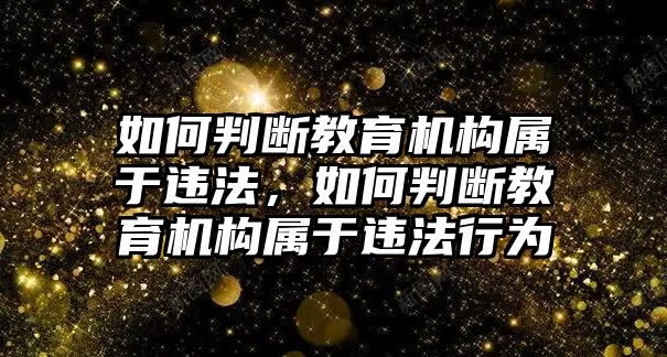 如何判斷教育機構屬于違法，如何判斷教育機構屬于違法行為