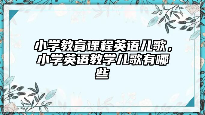 小學(xué)教育課程英語兒歌，小學(xué)英語教學(xué)兒歌有哪些