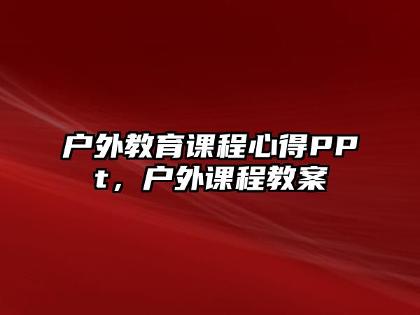 戶外教育課程心得PPt，戶外課程教案