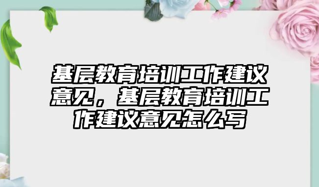 基層教育培訓工作建議意見，基層教育培訓工作建議意見怎么寫