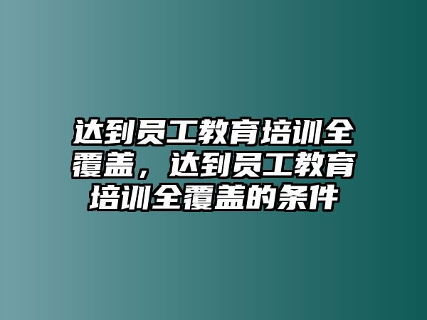 達(dá)到員工教育培訓(xùn)全覆蓋，達(dá)到員工教育培訓(xùn)全覆蓋的條件