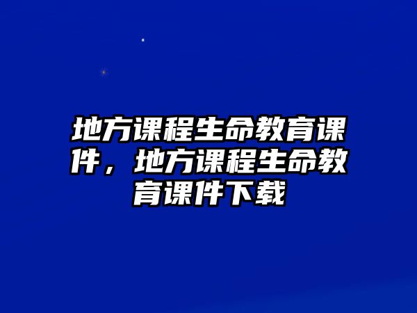 地方課程生命教育課件，地方課程生命教育課件下載